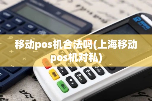 移动pos机合法吗(上海移动pos机对私)