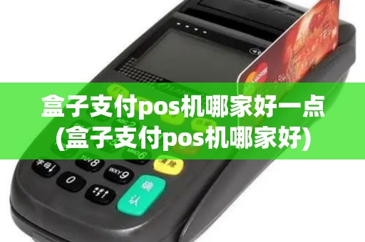 盒子支付pos机哪家好一点(盒子支付pos机哪家好)