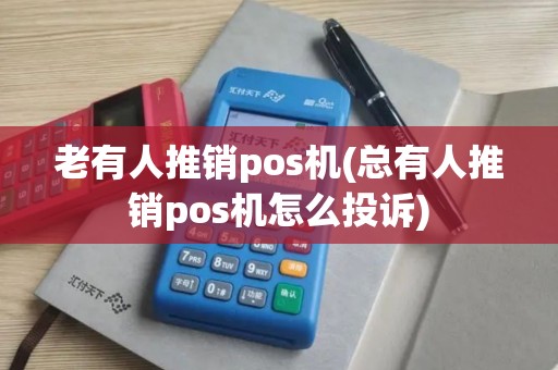 老有人推销pos机(总有人推销pos机怎么投诉)