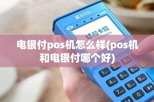 电银付pos机怎么样(pos机和电银付哪个好)