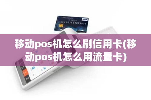 移动pos机怎么刷信用卡(移动pos机怎么用流量卡)