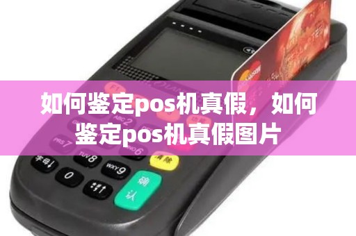 如何鉴定pos机真假，如何鉴定pos机真假图片