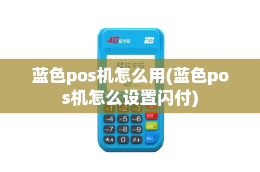 蓝色pos机怎么用(蓝色pos机怎么设置闪付)