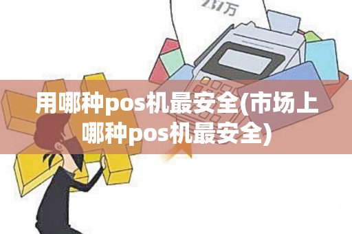 用哪种pos机最安全(市场上哪种pos机最安全)
