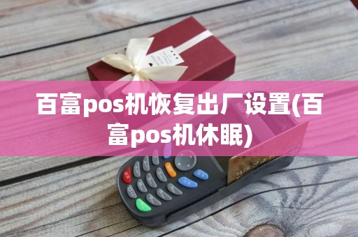百富pos机恢复出厂设置(百富pos机休眠)