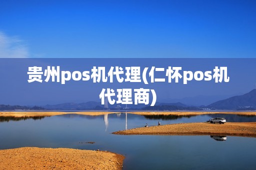 贵州pos机代理(仁怀pos机代理商)