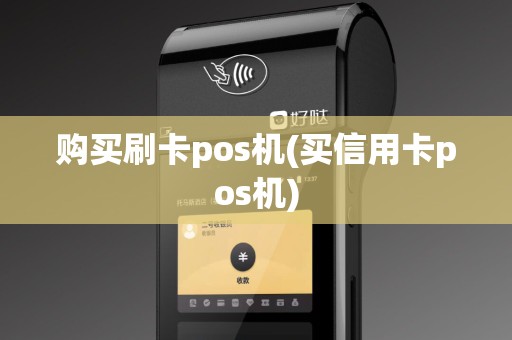购买刷卡pos机(买信用卡pos机)