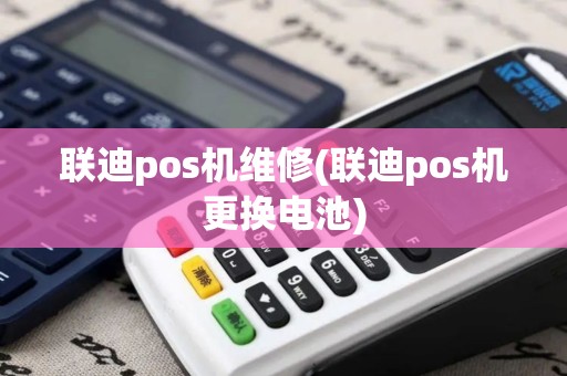 联迪pos机维修(联迪pos机更换电池)