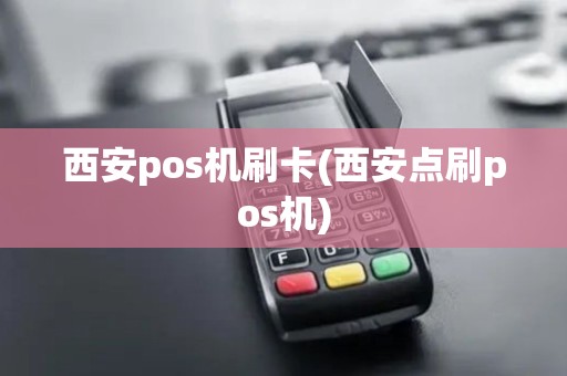 西安pos机刷卡(西安点刷pos机)