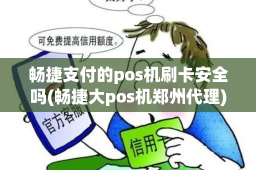 畅捷支付的pos机刷卡安全吗(畅捷大pos机郑州代理)