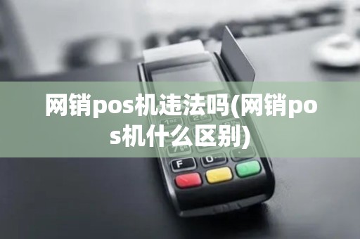 网销pos机违法吗(网销pos机什么区别)