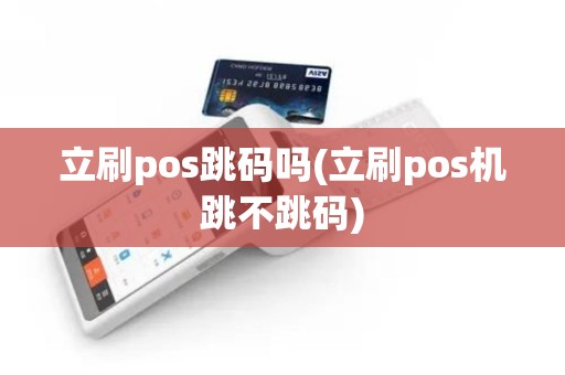 立刷pos跳码吗(立刷pos机跳不跳码)