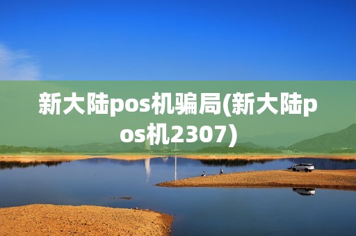 新大陆pos机骗局(新大陆pos机2307)