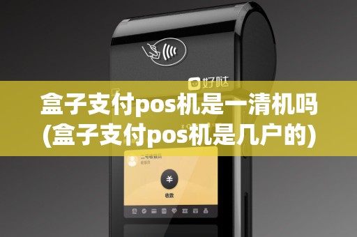 盒子支付pos机是一清机吗(盒子支付pos机是几户的)