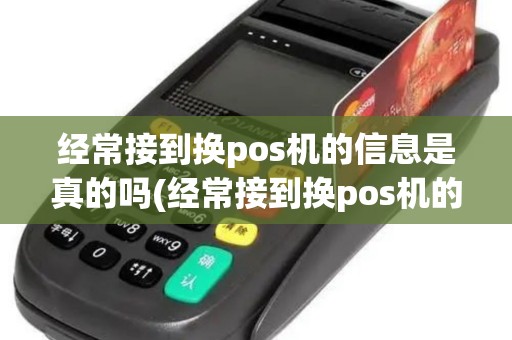 经常接到换pos机的信息是真的吗(经常接到换pos机的信息)
