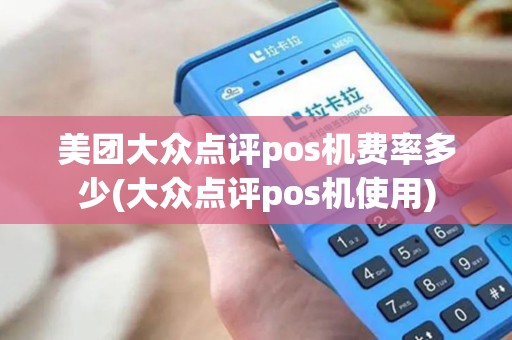 美团大众点评pos机费率多少(大众点评pos机使用)