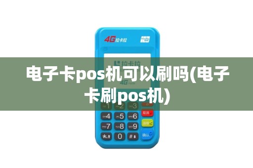 电子卡pos机可以刷吗(电子卡刷pos机)