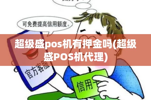 超级盛pos机有押金吗(超级盛POS机代理)