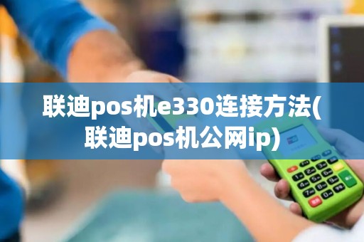 联迪pos机e330连接方法(联迪pos机公网ip)