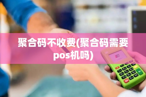 聚合码不收费(聚合码需要pos机吗)