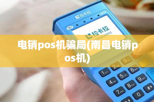 电销pos机骗局(南昌电销pos机)