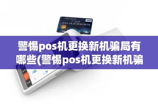 警惕pos机更换新机骗局有哪些(警惕pos机更换新机骗局)