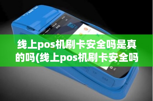 线上pos机刷卡安全吗是真的吗(线上pos机刷卡安全吗)