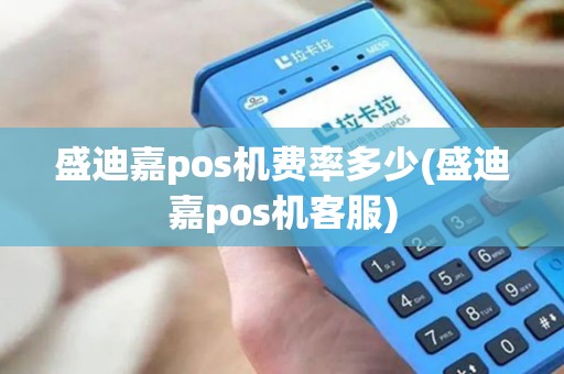 盛迪嘉pos机费率多少(盛迪嘉pos机客服)