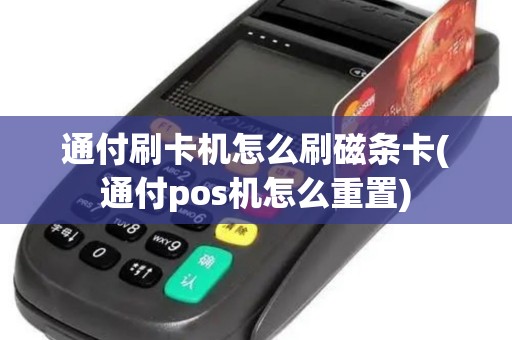 通付刷卡机怎么刷磁条卡(通付pos机怎么重置)