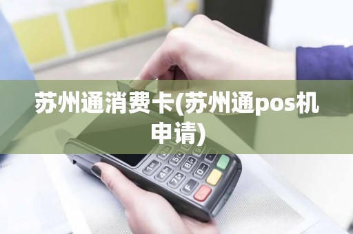 苏州通消费卡(苏州通pos机申请)