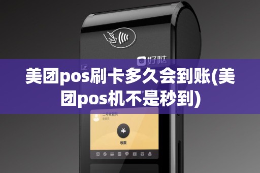 美团pos刷卡多久会到账(美团pos机不是秒到)