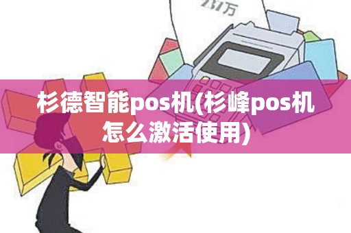 杉德智能pos机(杉峰pos机怎么激活使用)