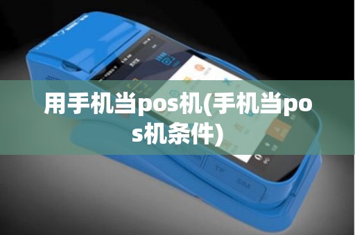 用手机当pos机(手机当pos机条件)