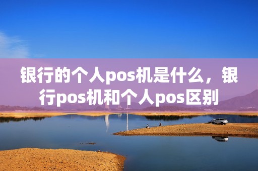 银行的个人pos机是什么，银行pos机和个人pos区别