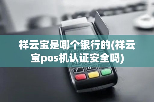 祥云宝是哪个银行的(祥云宝pos机认证安全吗)