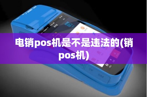 电销pos机是不是违法的(销pos机)