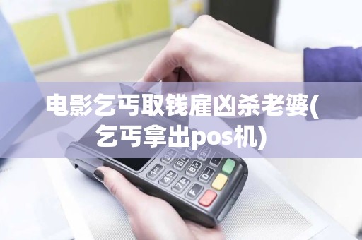 电影乞丐取钱雇凶杀老婆(乞丐拿出pos机)