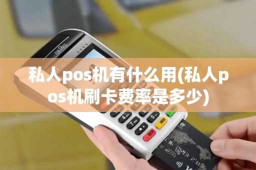 私人pos机有什么用(私人pos机刷卡费率是多少)