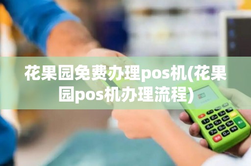 花果园免费办理pos机(花果园pos机办理流程)