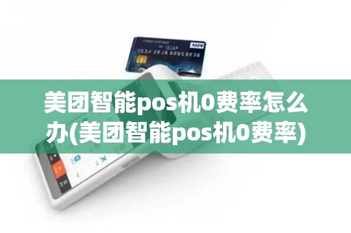 美团智能pos机0费率怎么办(美团智能pos机0费率)
