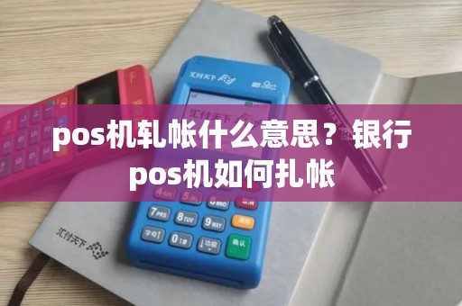 pos机轧帐什么意思？银行pos机如何扎帐