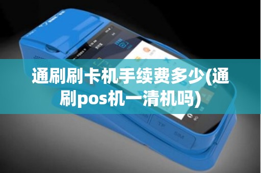 通刷刷卡机手续费多少(通刷pos机一清机吗)