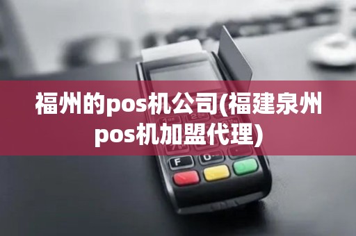 福州的pos机公司(福建泉州pos机加盟代理)