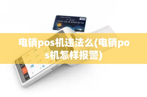 电销pos机违法么(电销pos机怎样报警)
