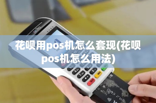 花呗用pos机怎么套现(花呗pos机怎么用法)
