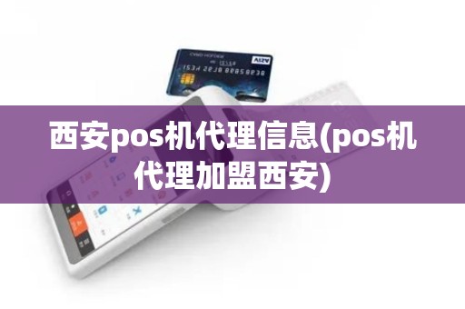 西安pos机代理信息(pos机代理加盟西安)