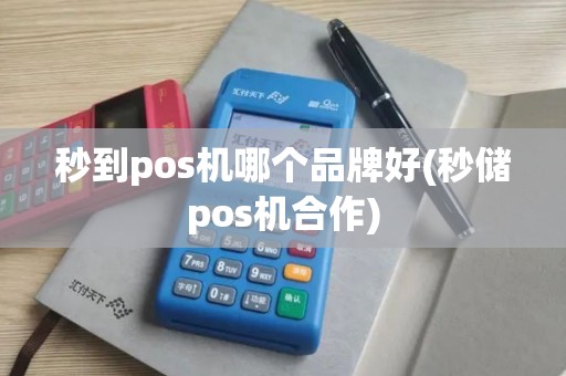 秒到pos机哪个品牌好(秒储pos机合作)