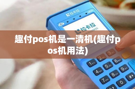 趣付pos机是一清机(趣付pos机用法)