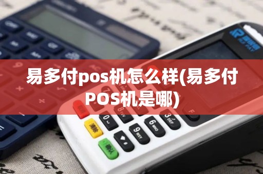 易多付pos机怎么样(易多付POS机是哪)