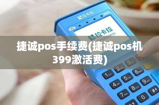 捷诚pos手续费(捷诚pos机399激活费)